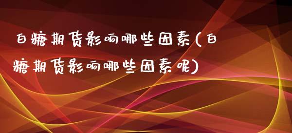 白糖期货影响哪些因素(白糖期货影响哪些因素呢)_https://www.zghnxxa.com_黄金期货_第1张