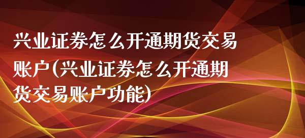兴业证券怎么开通期货交易账户(兴业证券怎么开通期货交易账户功能)_https://www.zghnxxa.com_黄金期货_第1张