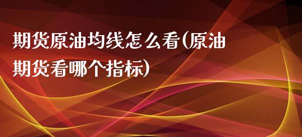 期货原油均线怎么看(原油期货看哪个指标)_https://www.zghnxxa.com_期货直播室_第1张