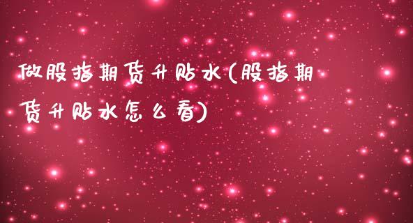 做股指期货升贴水(股指期货升贴水怎么看)_内盘期货_第1张_期货直播室 做股指期货升贴水(股指期货升贴水怎么看)_https://www.zghnxxa.com_内盘期货_第1张