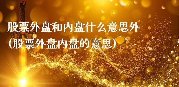 股票外盘和内盘什么意思外(股票外盘内盘的意思)_https://www.zghnxxa.com_国际期货_第1张
