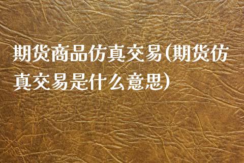 期货商品仿真交易(期货仿真交易是什么意思)_内盘期货_第1张_期货直播室 期货商品仿真交易(期货仿真交易是什么意思)_https://www.zghnxxa.com_内盘期货_第1张