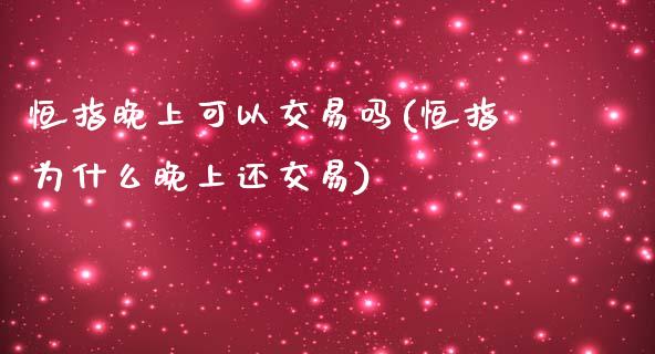 恒指晚上可以交易吗(恒指为什么晚上还交易)_期货直播室_第1张_期货直播室 恒指晚上可以交易吗(恒指为什么晚上还交易)_https://www.zghnxxa.com_期货直播室_第1张