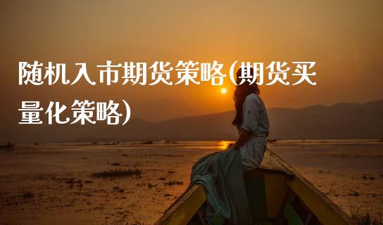 随机入市期货策略(期货买量化策略)_国际期货_第1张_期货直播室 随机入市期货策略(期货买量化策略)_https://www.zghnxxa.com_国际期货_第1张