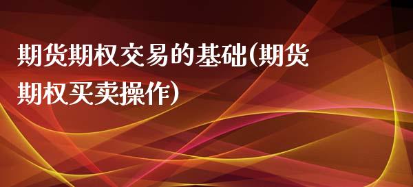 期货期权交易的基础(期货期权买卖操作)_期货直播室_第1张_期货直播室 期货期权交易的基础(期货期权买卖操作)_https://www.zghnxxa.com_期货直播室_第1张