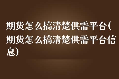 期货怎么搞清楚供需平台(期货怎么搞清楚供需平台信息)_https://www.zghnxxa.com_内盘期货_第1张