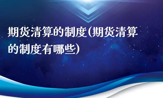 期货清算的制度(期货清算的制度有哪些)_https://www.zghnxxa.com_黄金期货_第1张