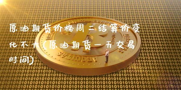 原油期货价格周二结算价变化不大(原油期货一天交易时间)_https://www.zghnxxa.com_内盘期货_第1张
