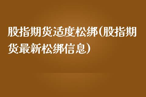 股指期货适度松绑(股指期货最新松绑信息)_内盘期货_第1张_期货直播室 股指期货适度松绑(股指期货最新松绑信息)_https://www.zghnxxa.com_内盘期货_第1张