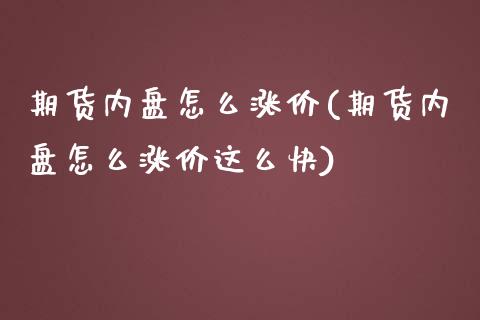 期货内盘怎么涨价(期货内盘怎么涨价这么快)_https://www.zghnxxa.com_内盘期货_第1张
