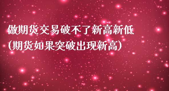 做期货交易破不了新高新低(期货如果突破出现新高)_https://www.zghnxxa.com_黄金期货_第1张