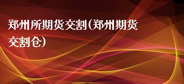 郑州所期货交割(郑州期货交割仓)_https://www.zghnxxa.com_黄金期货_第1张
