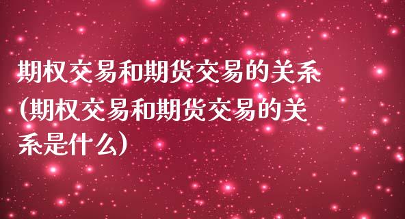 期权交易和期货交易的关系(期权交易和期货交易的关系是什么)_国际期货_第1张_期货直播室 期权交易和期货交易的关系(期权交易和期货交易的关系是什么)_https://www.zghnxxa.com_国际期货_第1张