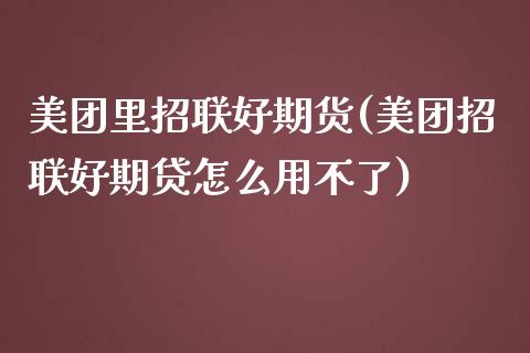 美团里招联好期货(美团招联好期贷怎么用不了)_黄金期货_第1张_期货直播室 美团里招联好期货(美团招联好期贷怎么用不了)_https://www.zghnxxa.com_黄金期货_第1张