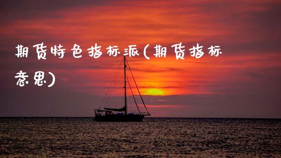 期货特色指标派(期货指标意思)_国际期货_第1张_期货直播室 期货特色指标派(期货指标意思)_https://www.zghnxxa.com_国际期货_第1张