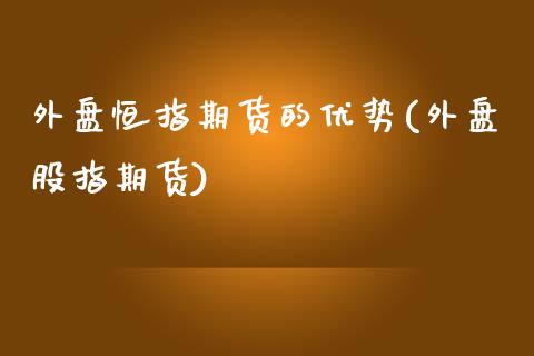 外盘恒指期货的优势(外盘股指期货)_https://www.zghnxxa.com_黄金期货_第1张