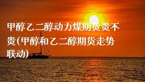甲醇乙二醇动力煤期货贵不贵(甲醇和乙二醇期货走势联动)_黄金期货_第1张_期货直播室 甲醇乙二醇动力煤期货贵不贵(甲醇和乙二醇期货走势联动)_https://www.zghnxxa.com_黄金期货_第1张