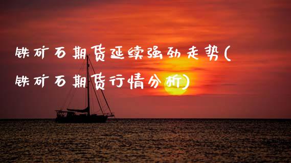 铁矿石期货延续强劲走势(铁矿石期货行情分析)_国际期货_第1张_期货直播室 铁矿石期货延续强劲走势(铁矿石期货行情分析)_https://www.zghnxxa.com_国际期货_第1张
