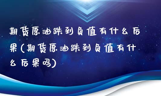 期货原油跌到负值有什么后果(期货原油跌到负值有什么后果吗)_https://www.zghnxxa.com_黄金期货_第1张