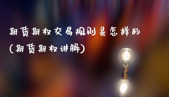 期货期权交易规则是怎样的(期货期权讲解)_国际期货_第1张_期货直播室 期货期权交易规则是怎样的(期货期权讲解)_https://www.zghnxxa.com_国际期货_第1张