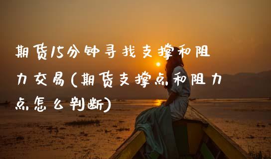 期货15分钟寻找支撑和阻力交易(期货支撑点和阻力点怎么判断)_国际期货_第1张_期货直播室 期货15分钟寻找支撑和阻力交易(期货支撑点和阻力点怎么判断)_https://www.zghnxxa.com_国际期货_第1张