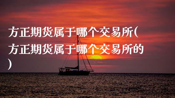 方正期货属于哪个交易所(方正期货属于哪个交易所的)_https://www.zghnxxa.com_黄金期货_第1张