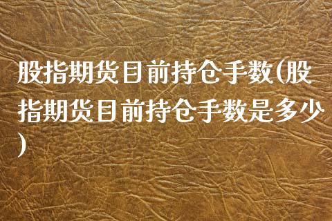 股指期货目前持仓手数(股指期货目前持仓手数是多少)_期货直播室_第1张_期货直播室 股指期货目前持仓手数(股指期货目前持仓手数是多少)_https://www.zghnxxa.com_期货直播室_第1张