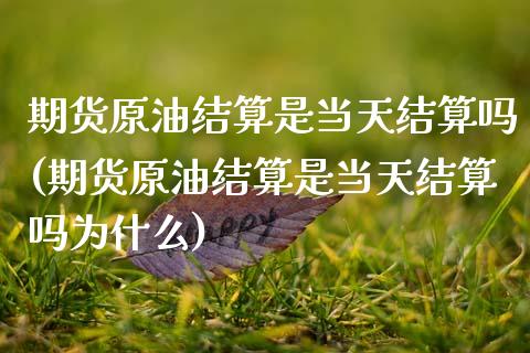 期货原油结算是当天结算吗(期货原油结算是当天结算吗为什么)_https://www.zghnxxa.com_内盘期货_第1张