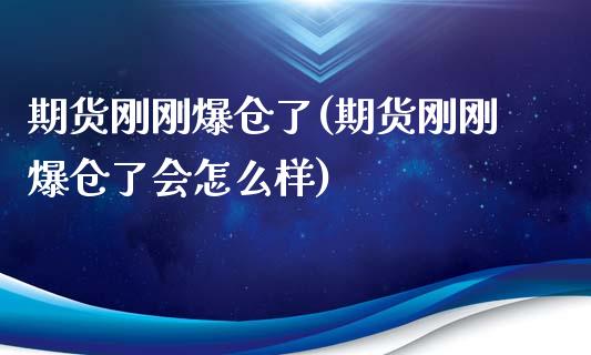期货刚刚爆仓了(期货刚刚爆仓了会怎么样)_https://www.zghnxxa.com_内盘期货_第1张