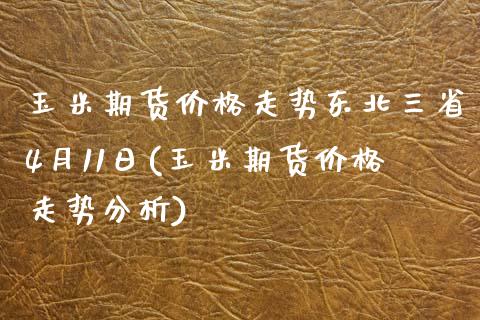 玉米期货价格走势东北三省4月11日(玉米期货价格走势分析)_https://www.zghnxxa.com_国际期货_第1张