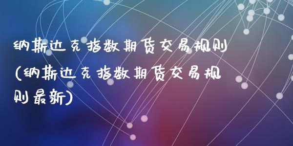 纳斯达克指数期货交易规则(纳斯达克指数期货交易规则最新)_黄金期货_第1张_期货直播室 纳斯达克指数期货交易规则(纳斯达克指数期货交易规则最新)_https://www.zghnxxa.com_黄金期货_第1张