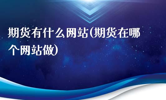 期货有什么网站(期货在哪个网站做)_黄金期货_第1张_期货直播室 期货有什么网站(期货在哪个网站做)_https://www.zghnxxa.com_黄金期货_第1张
