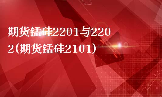 期货锰硅2201与2202(期货锰硅2101)_https://www.zghnxxa.com_黄金期货_第1张