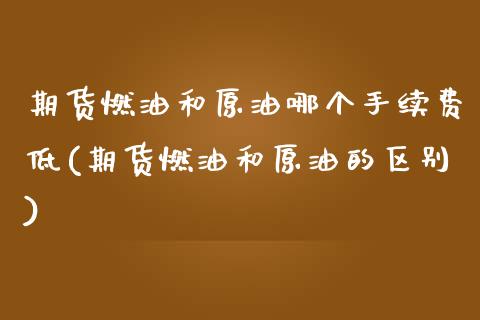 期货燃油和原油哪个手续费低(期货燃油和原油的区别)_https://www.zghnxxa.com_黄金期货_第1张