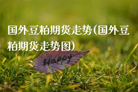 国外豆粕期货走势(国外豆粕期货走势图)_国际期货_第1张_期货直播室 国外豆粕期货走势(国外豆粕期货走势图)_https://www.zghnxxa.com_国际期货_第1张