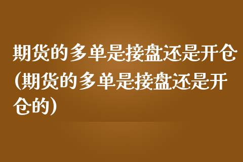期货的多单是接盘还是开仓(期货的多单是接盘还是开仓的)_https://www.zghnxxa.com_期货直播室_第1张