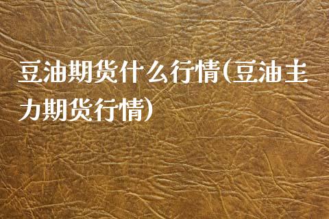 豆油期货什么行情(豆油主力期货行情)_https://www.zghnxxa.com_国际期货_第1张