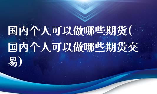 国内个人可以做哪些期货(国内个人可以做哪些期货交易)_黄金期货_第1张_期货直播室 国内个人可以做哪些期货(国内个人可以做哪些期货交易)_https://www.zghnxxa.com_黄金期货_第1张