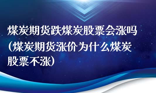 煤炭期货跌煤炭股票会涨吗(煤炭期货涨价为什么煤炭股票不涨)_https://www.zghnxxa.com_内盘期货_第1张
