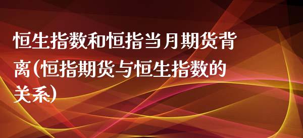 恒生指数和恒指当月期货背离(恒指期货与恒生指数的关系)_https://www.zghnxxa.com_国际期货_第1张