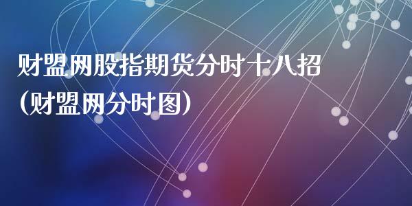 财盟网股指期货分时十八招(财盟网分时图)_期货直播室_第1张_期货直播室 财盟网股指期货分时十八招(财盟网分时图)_https://www.zghnxxa.com_期货直播室_第1张