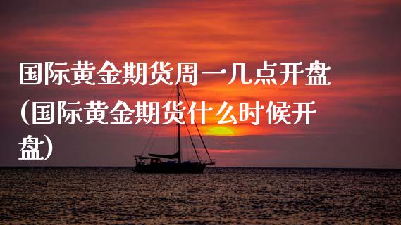 国际黄金期货周一几点开盘(国际黄金期货什么时候开盘)_内盘期货_第1张_期货直播室 国际黄金期货周一几点开盘(国际黄金期货什么时候开盘)_https://www.zghnxxa.com_内盘期货_第1张