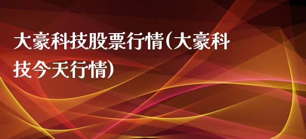 大豪科技股票行情(大豪科技今天行情)_https://www.zghnxxa.com_内盘期货_第1张
