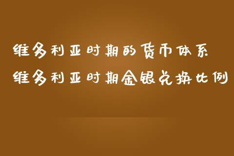 维多利亚时期的货币体系 维多利亚时期金银兑换比例_https://www.zghnxxa.com_国际期货_第1张
