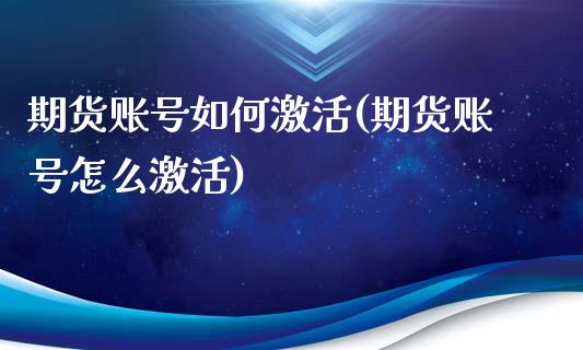 期货账号如何激活(期货账号怎么激活)_内盘期货_第1张_期货直播室 期货账号如何激活(期货账号怎么激活)_https://www.zghnxxa.com_内盘期货_第1张