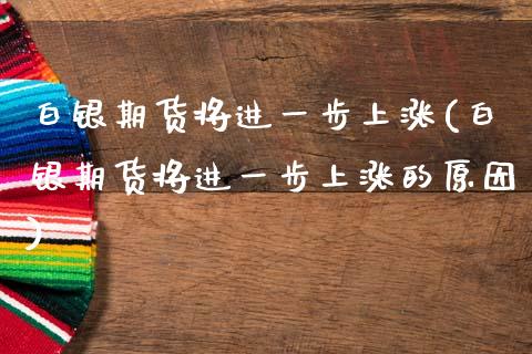 白银期货将进一步上涨(白银期货将进一步上涨的原因)_https://www.zghnxxa.com_黄金期货_第1张
