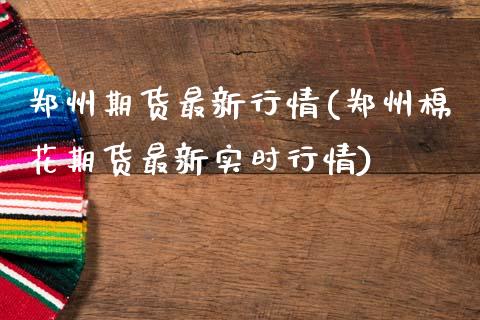 郑州期货最新行情(郑州棉花期货最新实时行情)_期货直播室_第1张_期货直播室 郑州期货最新行情(郑州棉花期货最新实时行情)_https://www.zghnxxa.com_期货直播室_第1张