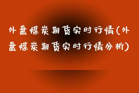 外盘煤炭期货实时行情(外盘煤炭期货实时行情分析)_https://www.zghnxxa.com_黄金期货_第1张