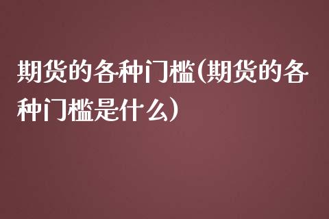 期货的各种门槛(期货的各种门槛是什么)_内盘期货_第1张_期货直播室 期货的各种门槛(期货的各种门槛是什么)_https://www.zghnxxa.com_内盘期货_第1张