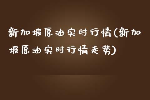 新加坡原油实时行情(新加坡原油实时行情走势)_期货直播室_第1张_期货直播室 新加坡原油实时行情(新加坡原油实时行情走势)_https://www.zghnxxa.com_期货直播室_第1张